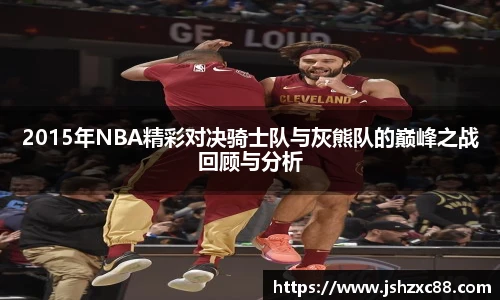 2015年NBA精彩对决骑士队与灰熊队的巅峰之战回顾与分析