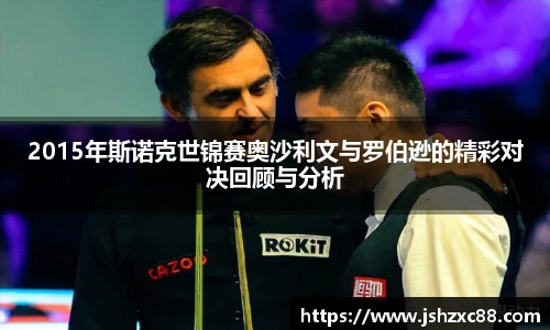 2015年斯诺克世锦赛奥沙利文与罗伯逊的精彩对决回顾与分析