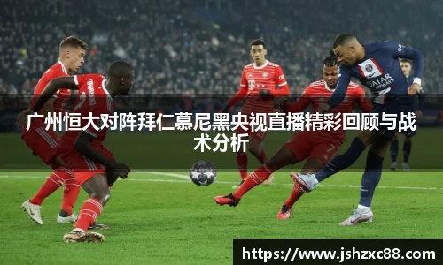 广州恒大对阵拜仁慕尼黑央视直播精彩回顾与战术分析