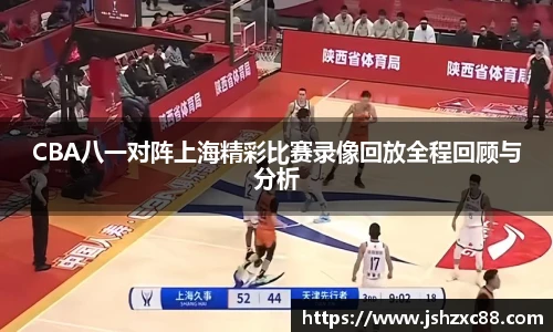 CBA八一对阵上海精彩比赛录像回放全程回顾与分析