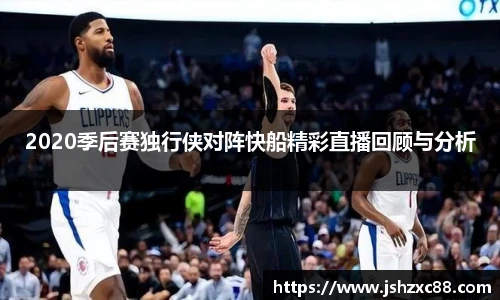 2020季后赛独行侠对阵快船精彩直播回顾与分析