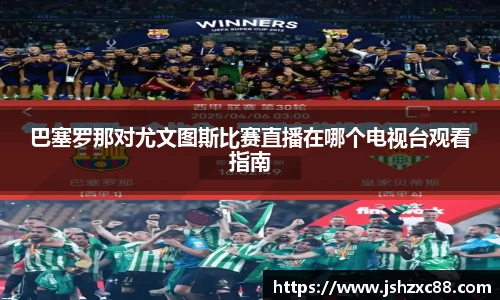 巴塞罗那对尤文图斯比赛直播在哪个电视台观看指南